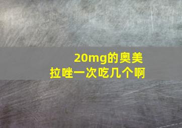 20mg的奥美拉唑一次吃几个啊