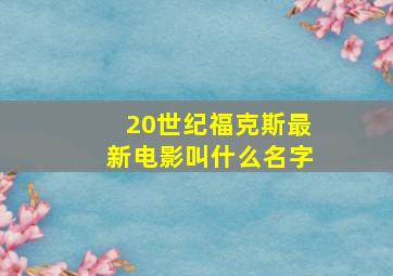 20世纪福克斯最新电影叫什么名字