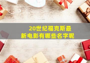 20世纪福克斯最新电影有哪些名字呢