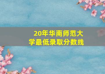 20年华南师范大学最低录取分数线