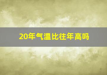 20年气温比往年高吗