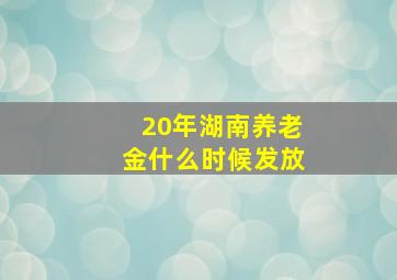 20年湖南养老金什么时候发放