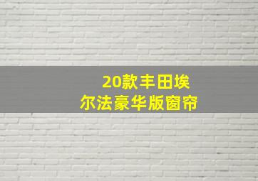 20款丰田埃尔法豪华版窗帘