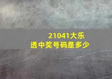 21041大乐透中奖号码是多少