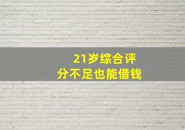 21岁综合评分不足也能借钱