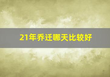 21年乔迁哪天比较好