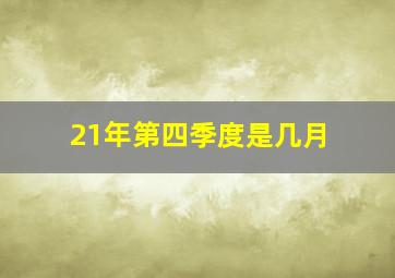 21年第四季度是几月