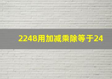 2248用加减乘除等于24