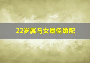 22岁属马女最佳婚配