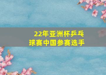 22年亚洲杯乒乓球赛中国参赛选手