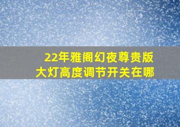 22年雅阁幻夜尊贵版大灯高度调节开关在哪