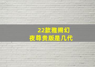 22款雅阁幻夜尊贵版是几代