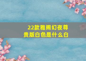 22款雅阁幻夜尊贵版白色是什么白