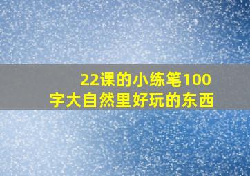 22课的小练笔100字大自然里好玩的东西