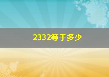 2332等于多少