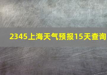 2345上海天气预报15天查询