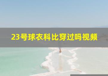 23号球衣科比穿过吗视频