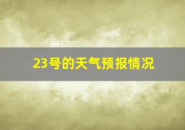 23号的天气预报情况