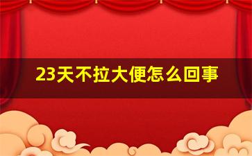 23天不拉大便怎么回事