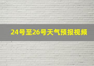 24号至26号天气预报视频