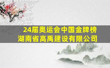 24届奥运会中国金牌榜湖南省高禹建设有限公司