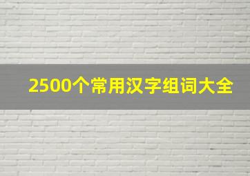 2500个常用汉字组词大全