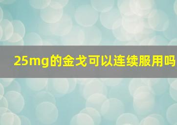 25mg的金戈可以连续服用吗