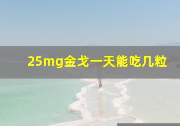 25mg金戈一天能吃几粒