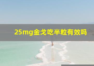 25mg金戈吃半粒有效吗