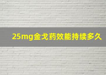 25mg金戈药效能持续多久