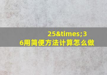 25×36用简便方法计算怎么做