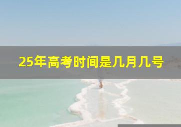 25年高考时间是几月几号