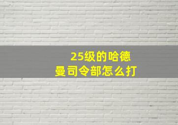 25级的哈德曼司令部怎么打