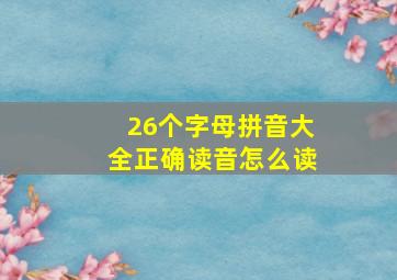 26个字母拼音大全正确读音怎么读