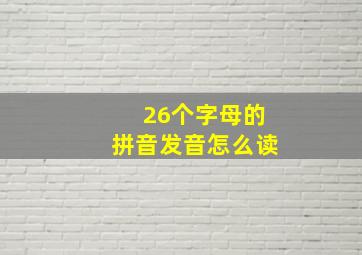 26个字母的拼音发音怎么读