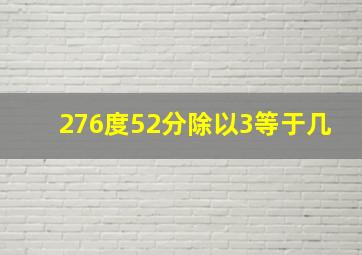 276度52分除以3等于几