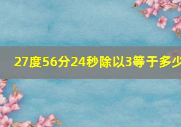 27度56分24秒除以3等于多少