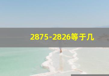 2875-2826等于几