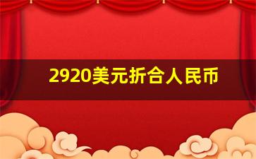 2920美元折合人民币