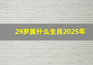 29岁属什么生肖2025年