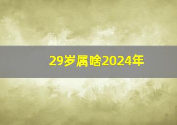 29岁属啥2024年