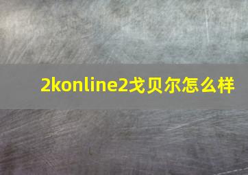 2konline2戈贝尔怎么样