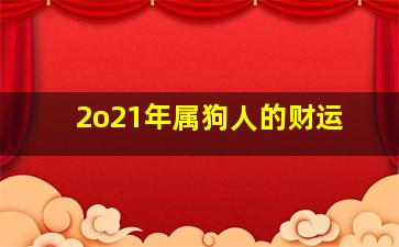 2o21年属狗人的财运