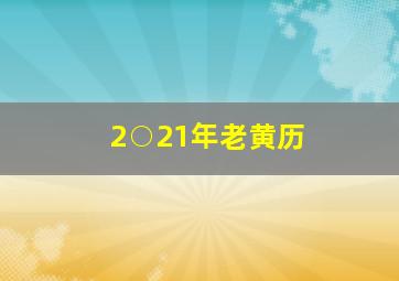 2○21年老黄历