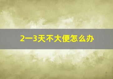 2一3天不大便怎么办