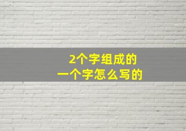 2个字组成的一个字怎么写的