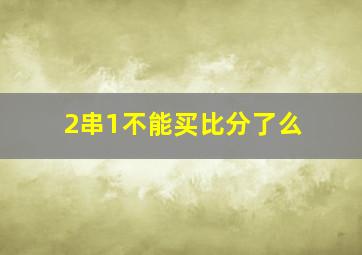 2串1不能买比分了么