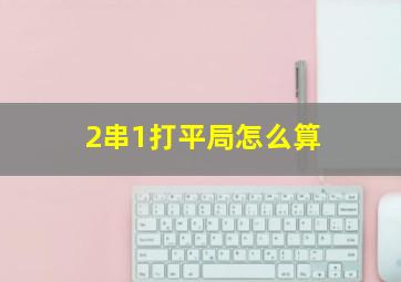 2串1打平局怎么算