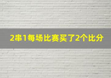 2串1每场比赛买了2个比分