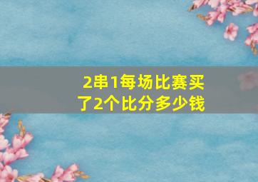 2串1每场比赛买了2个比分多少钱